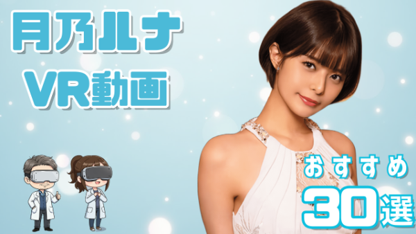 月乃ルナ VR動画 おすすめ30選 メンヘラ感のある可愛い女優