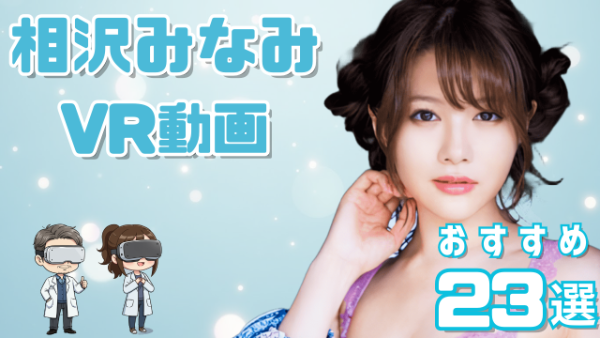 相沢みなみ VR動画 おすすめ23選 美人すぎるアイポケ専属女優