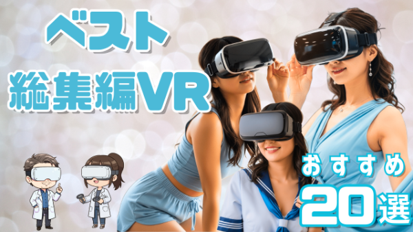 ベスト・総集編VR動画 おすすめ20選 いろんなタイプの女性