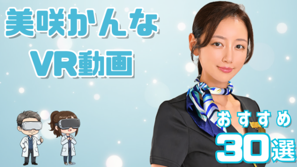 美咲かんな VR動画 おすすめ30選 清楚な雰囲気とギャップがある女優