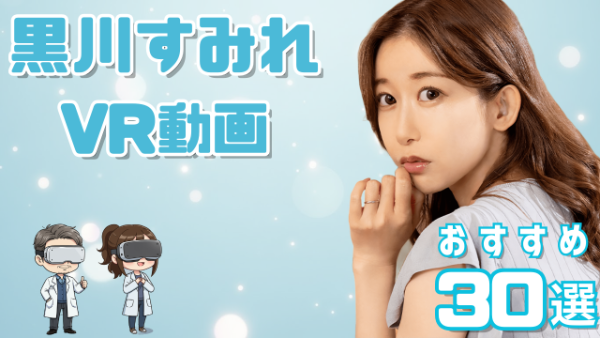 黒川すみれ VR動画 おすすめ30選 大人のフェロモン漂う美人女優