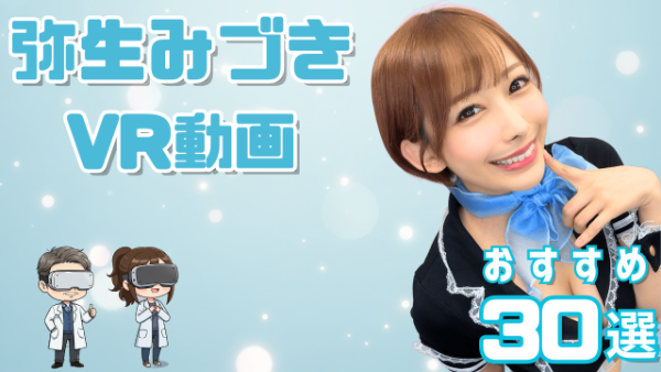 弥生みづきVR動画 おすすめ30選 専属になり魅力が増した女優