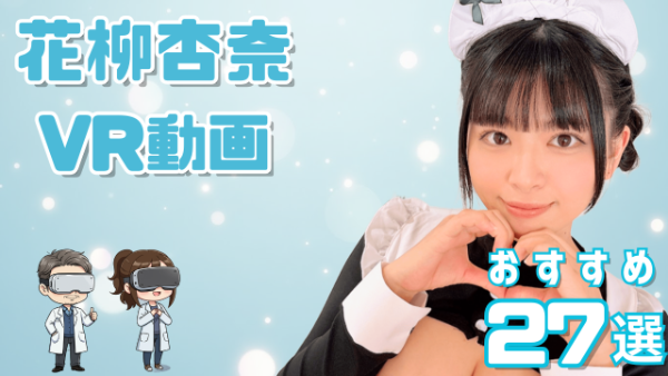 花柳杏奈 VR動画おすすめ27選 もちふわボディの女優