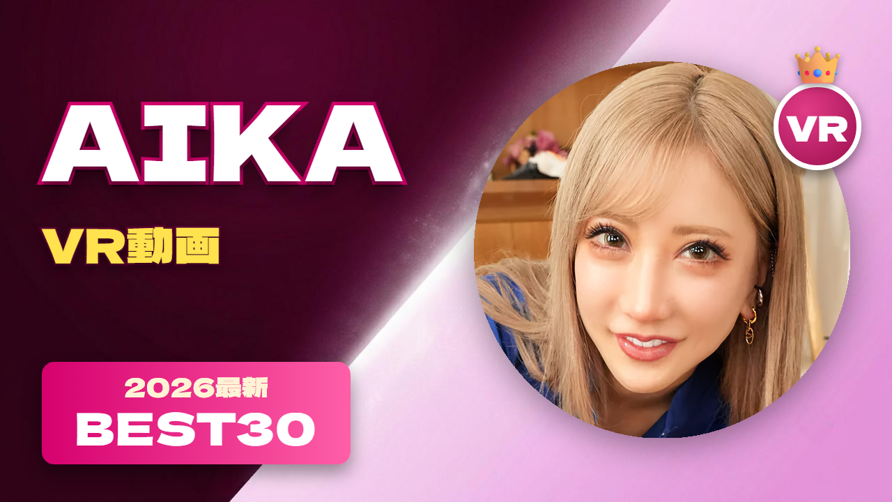 AIKA VR動画 おすすめ30選 ギャル系のカリスマ女優