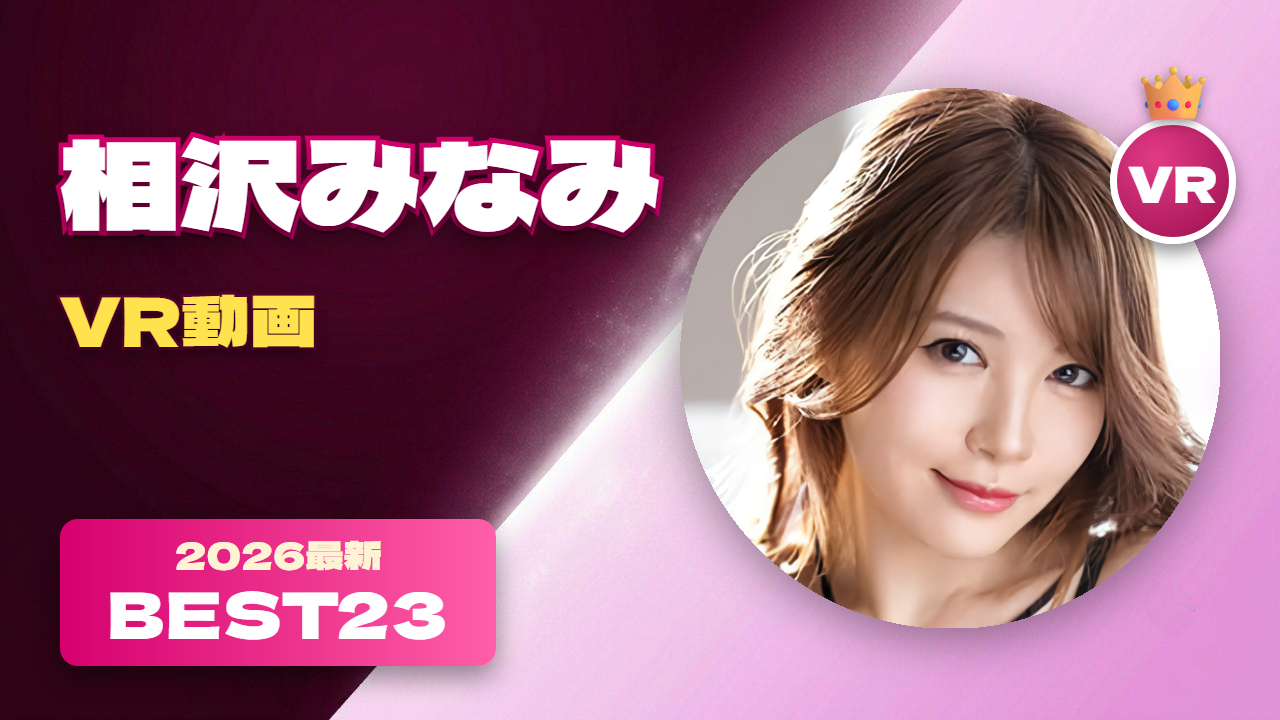 相沢みなみ VR動画 おすすめ23選 美人すぎるアイポケ専属女優
