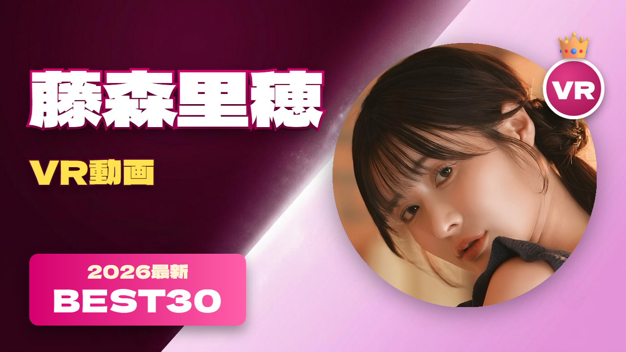 藤森里穂 VR動画 おすすめ30選 色っぽさが溢れる女優