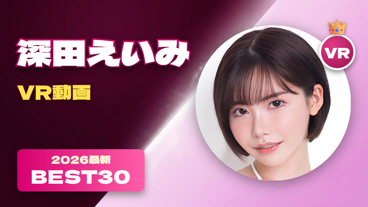 深田えいみ VR動画 おすすめ30選 Xフォロワー日本一の女優