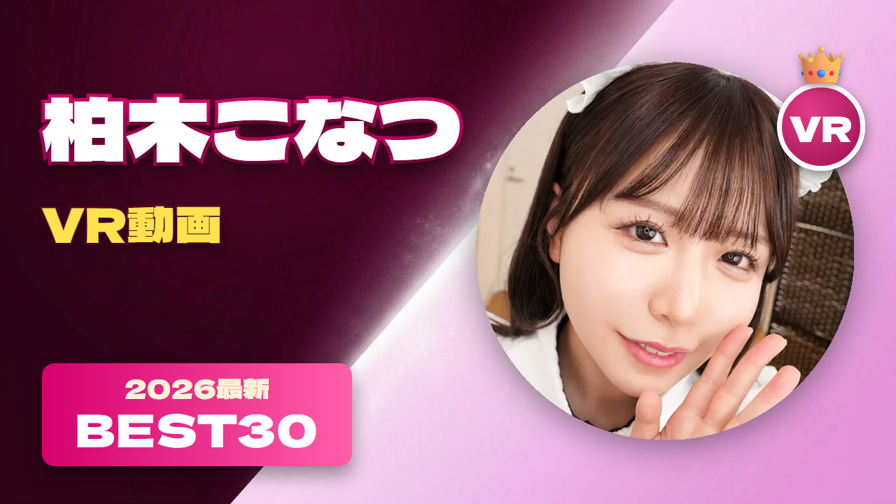 柏木こなつ VR動画 おすすめ30選 素朴な可愛さで人気の女優