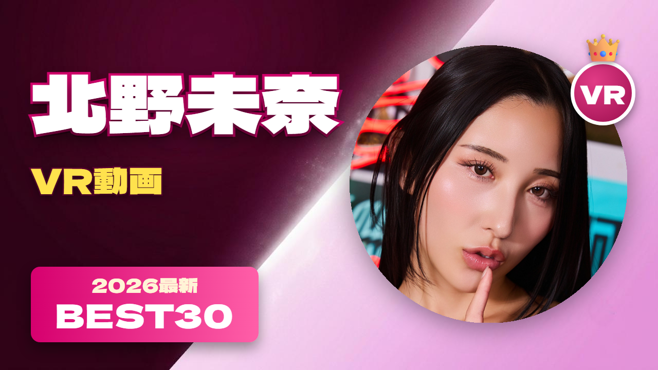 北野未奈VR動画 おすすめ30選 ゴージャスなボディをもつ美人女優