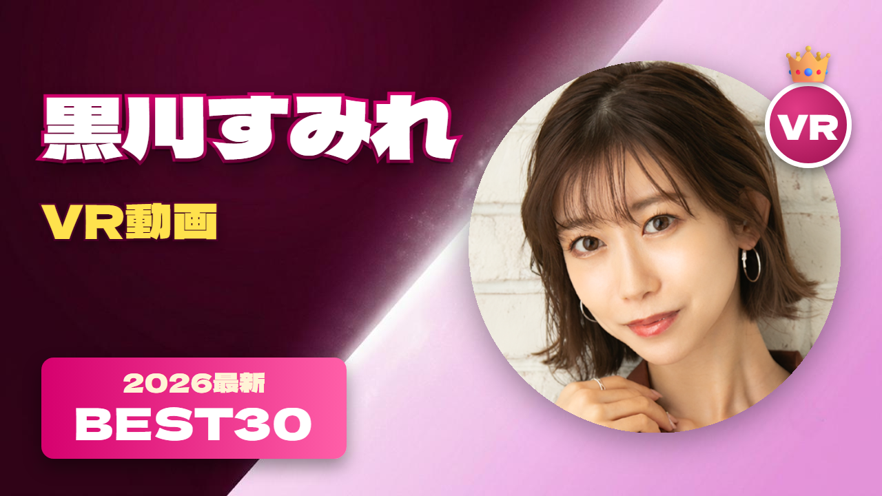 黒川すみれ VR動画 おすすめ30選 大人のフェロモン漂う美人女優