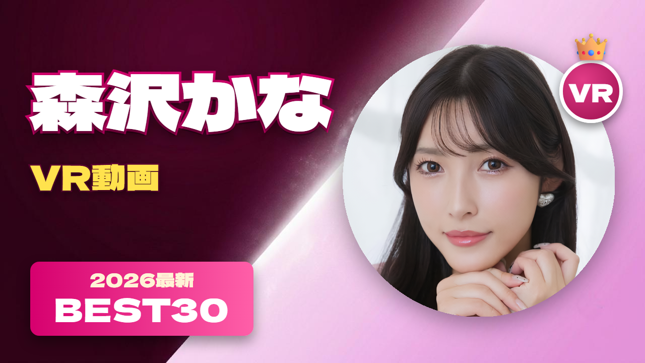 森沢かな VR動画 おすすめ30選 妖艶なオトナの雰囲気を持つ女優