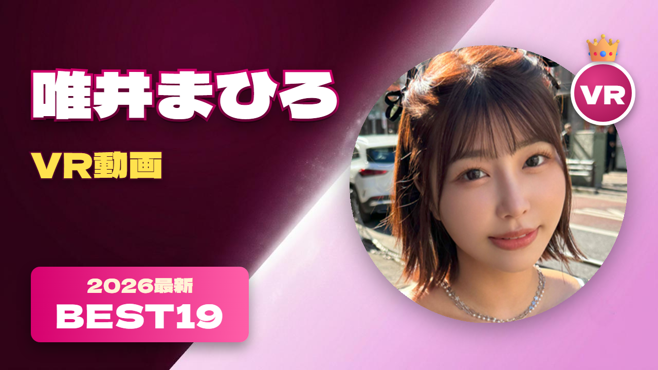 唯井まひろ VR動画 おすすめ19選 顔・体・プレイの三拍子がそろった女優