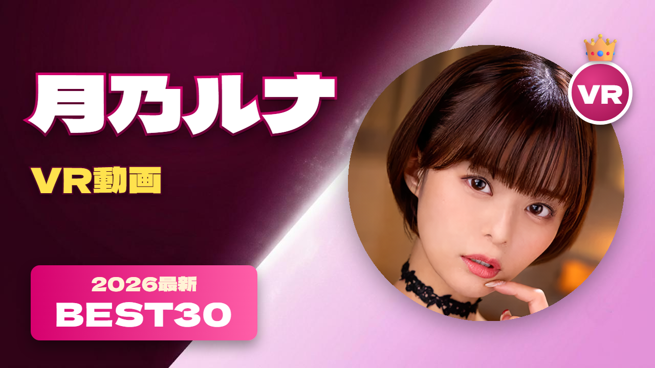 月乃ルナ VR動画 おすすめ30選 メンヘラ感のある可愛い女優