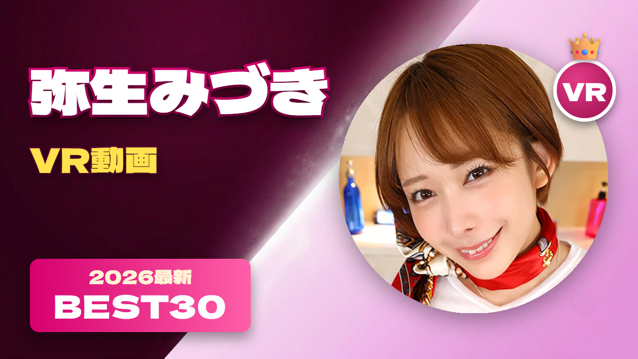弥生みづきVR動画 おすすめ30選 専属になり魅力が増した女優