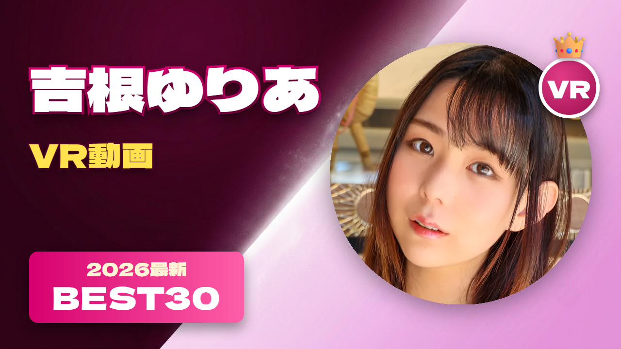 吉根ゆりあVR動画 おすすめ30選 豊満ボディが魅力の女優